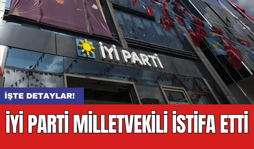 İYİ Parti milletvekili istifa etti