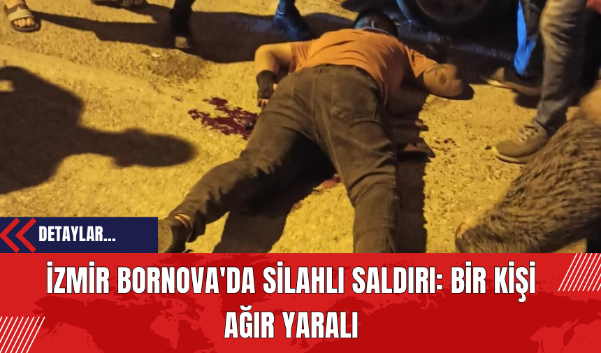 İzmir Bornova'da Silahlı Saldırı: Bir Kişi Ağır Yaralı