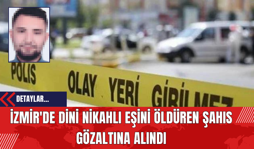 İzmir'de Dini Nikahlı Eşini Öldüren Şahıs Gözaltına Alındı