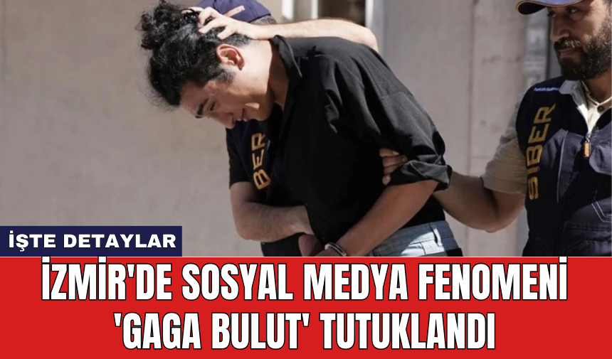 İzmir'de sosyal medya fenomeni 'Gaga Bulut' tutuklandı