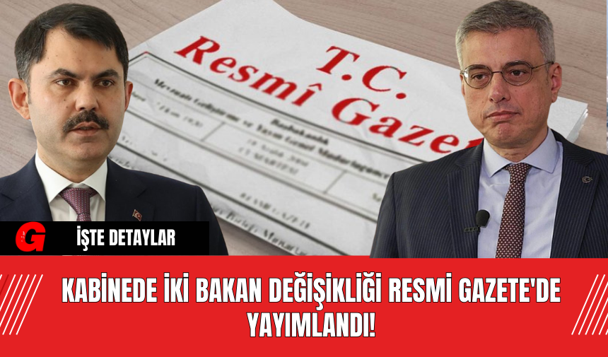 Kabinede İki Bakan Değişikliği Resmi Gazete'de Yayımlandı!