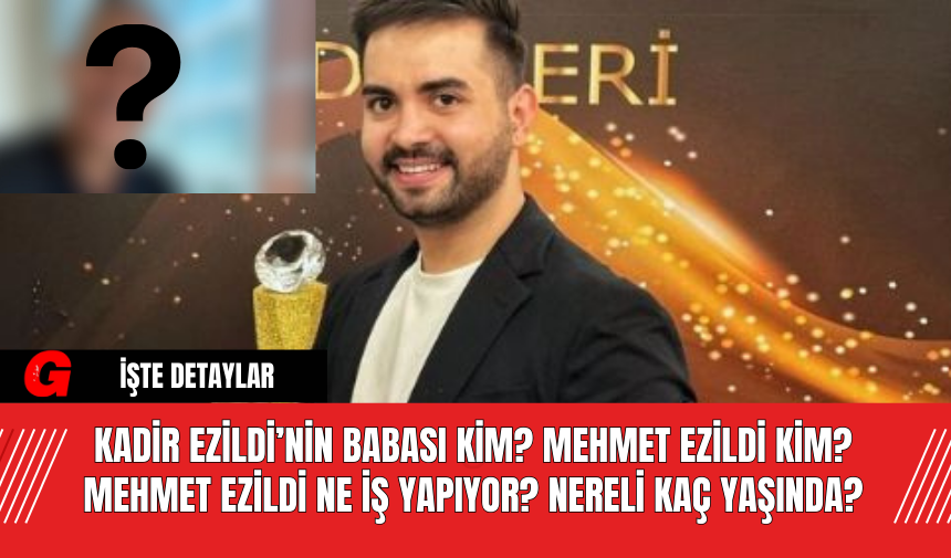 Kadir Ezildi’nin Babası Kim? Mehmet Ezildi Kim? Mehmet Ezildi Ne İş Yapıyor? Nereli Kaç Yaşında?