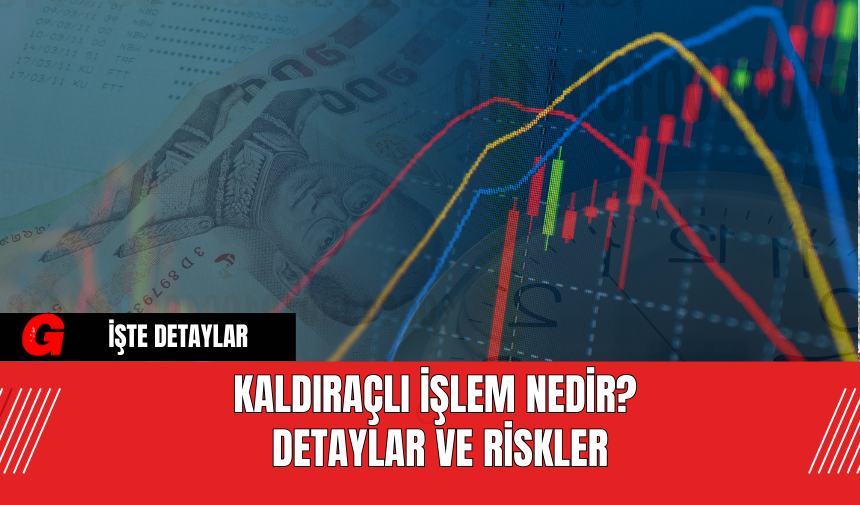 Kaldıraçlı İşlem Nedir? Detaylar ve Riskler