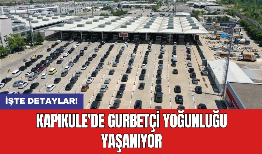 Kapıkule'de gurbetçi yoğunluğu yaşanıyor