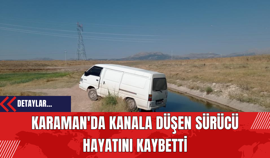 Karaman'da Kanala Düşen Sürücü Hayatını Kaybetti