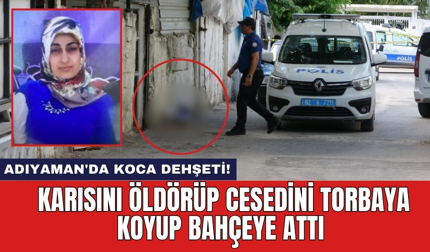 Adıyaman'da koca dehş*ti! Karısını öld*rüp ces*dini bahçeye attı