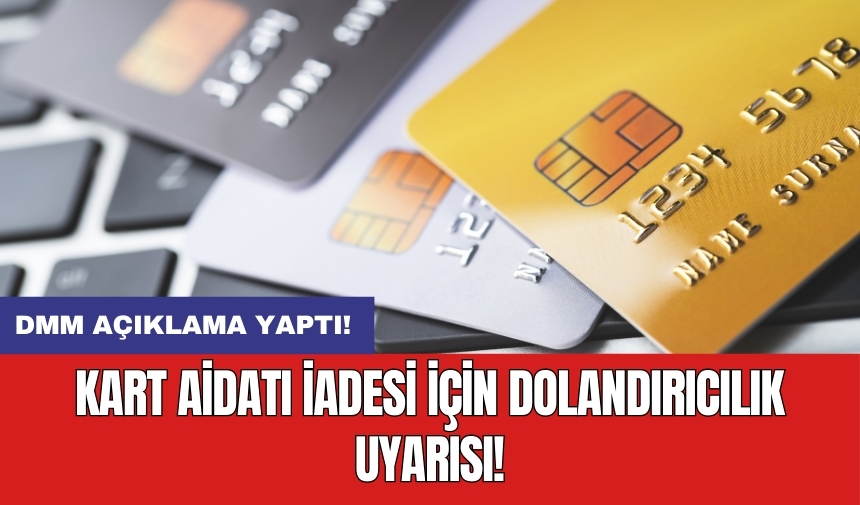 Kart aidatı iadesi için dolandırıcılık uyarısı: DMM açıklama yaptı!