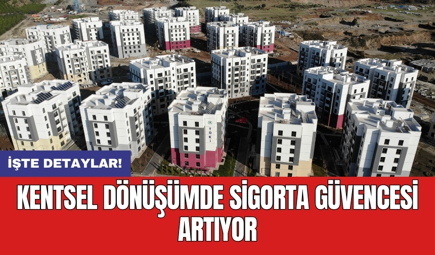 Kentsel dönüşümde sigorta güvencesi artıyor