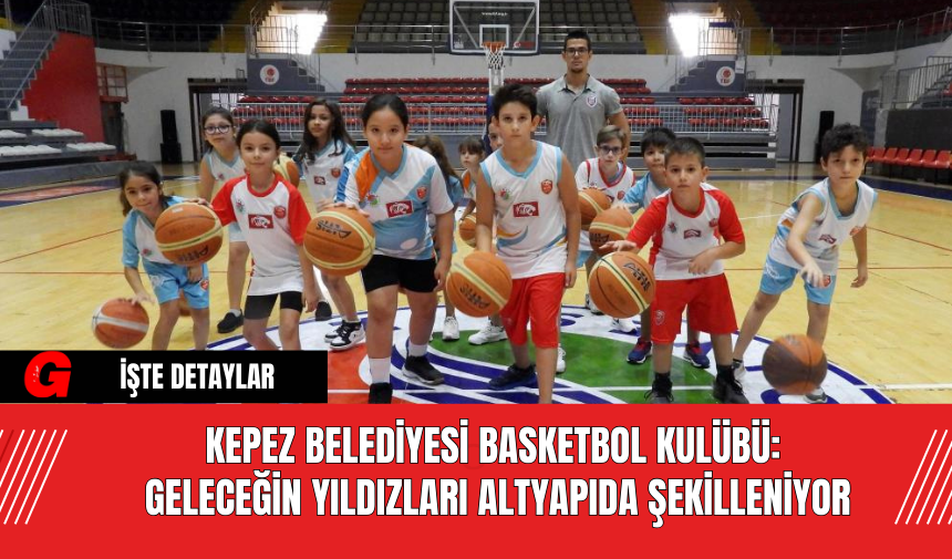 Kepez Belediyesi Basketbol Kulübü: Geleceğin Yıldızları Altyapıda Şekilleniyor