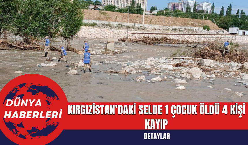 Kırgızistan’daki Selde 1 Çocuk Öldü 4 Kişi Kayıp