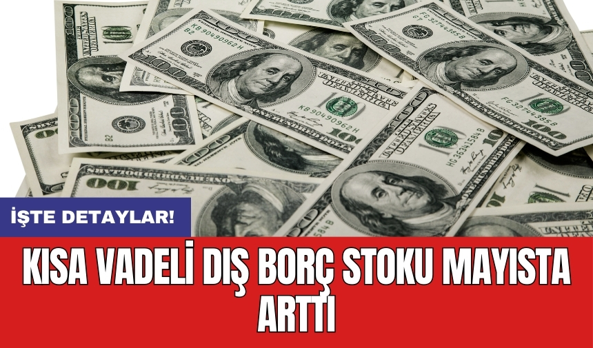 Kısa vadeli dış borç stoku mayısta arttı