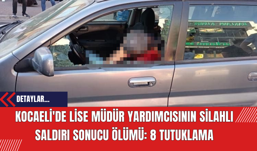 Kocaeli'de Lise Müdür Yardımcısının Silahlı Saldırı Sonucu Ölümü: 8 Tutuklama