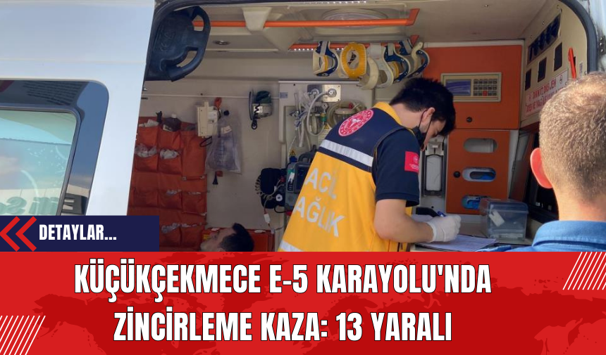 Küçükçekmece E-5 Karayolu'nda Zincirleme Kaza: 13 Yaralı