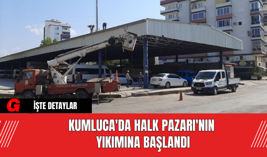 Kumluca'da Halk Pazarı'nın Yıkımına Başlandı