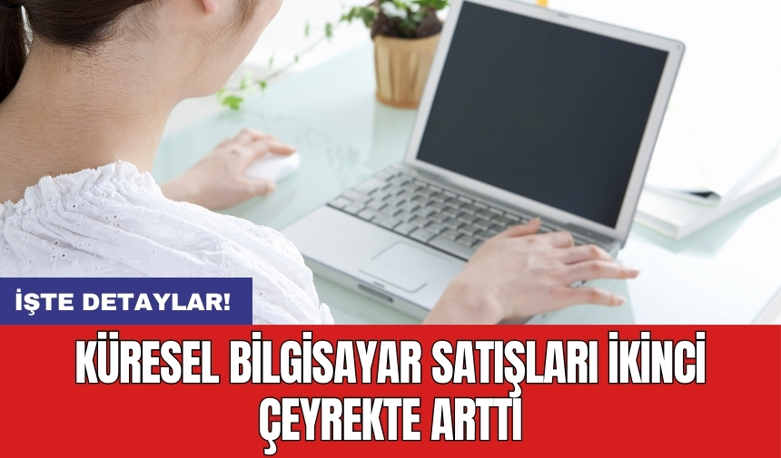 Küresel bilgisayar satışları ikinci çeyrekte arttı