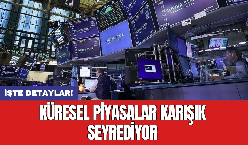 Küresel piyasalar karışık seyrediyor