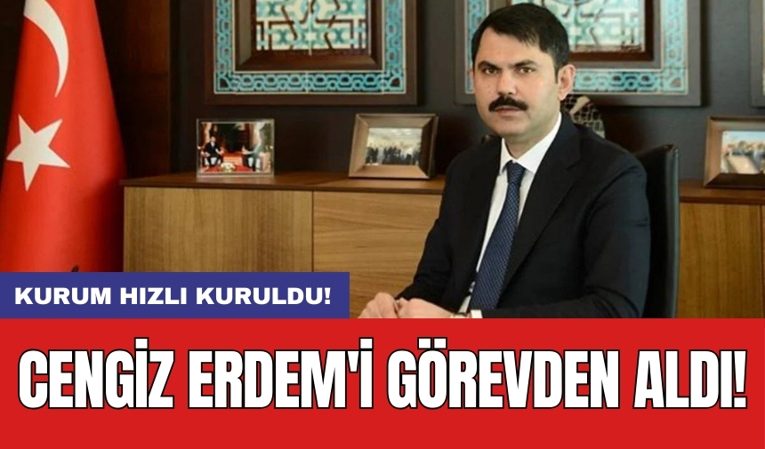 Kurum hızlı kuruldu: Cengiz Erdem'i görevden aldı!