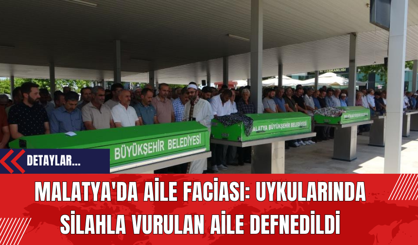 Malatya'da Aile Faciası: Uykularında Sil*hla Vurulan Aile Defnedildi