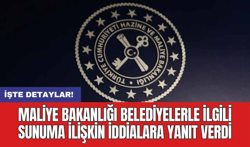 Maliye Bakanlığı belediyelerle ilgili sunuma ilişkin iddialara yanıt verdi