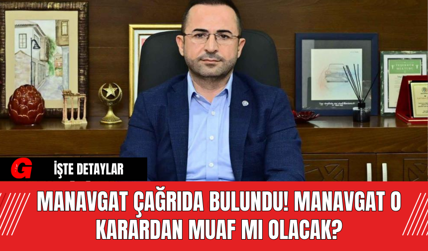 Manavgat Çağrıda Bulundu! Manavgat O Karardan Muaf Mı Olacak?