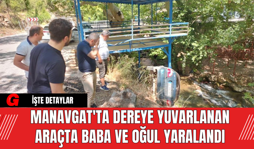 Manavgat'ta Dereye Yuvarlanan Araçta Baba ve Oğul Yaralandı