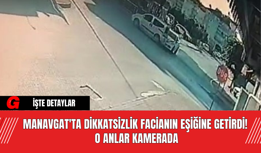 Manavgat'ta Dikkatsizlik Facianın Eşiğine Getirdi! O Anlar Kamerada