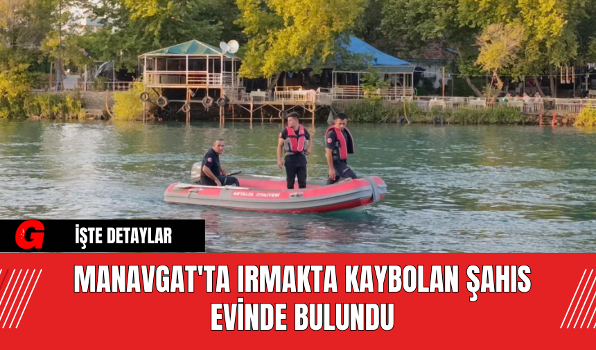 Manavgat'ta Irmakta Kaybolan Şahıs Evinde Bulundu