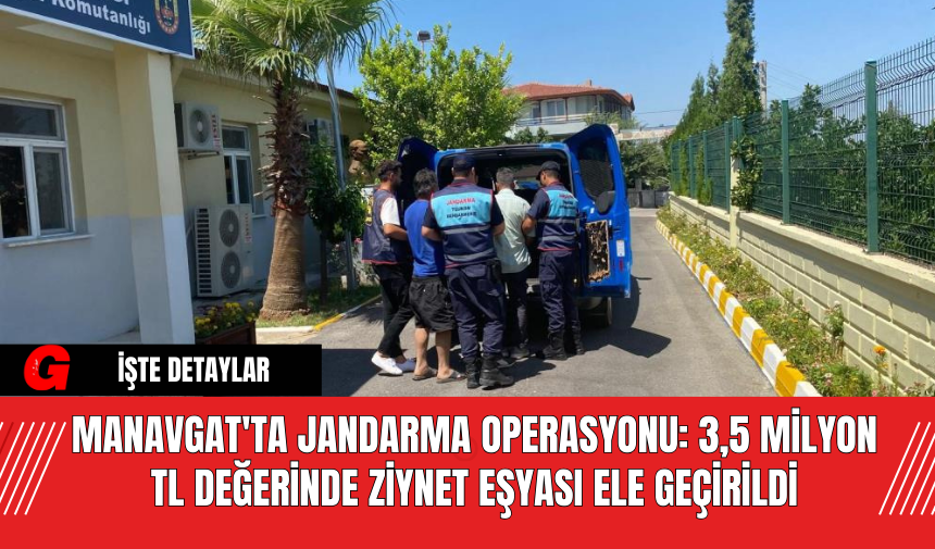 Manavgat'ta Jandarma Operasyonu: 3,5 Milyon TL Değerinde Ziynet Eşyası Ele Geçirildi