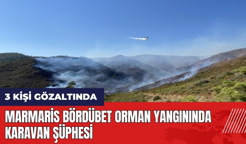 Marmaris Bördübet orman yangınında karavan şüphesi