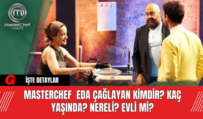 Masterchef  Eda Çağlayan Kimdir? Kaç Yaşında? Nereli? Evli Mi?