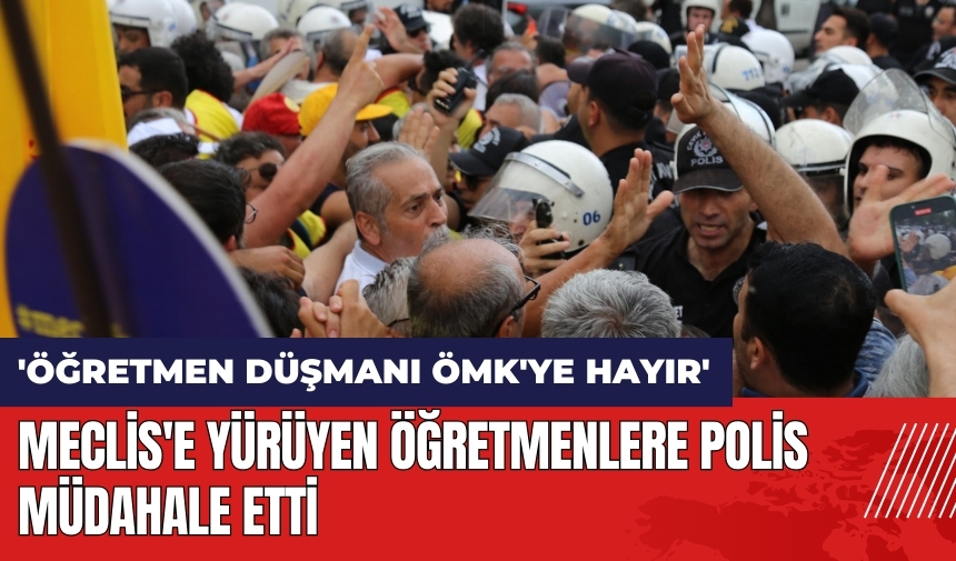 Meclis'e yürüyen öğretmenlere polis müdahale etti