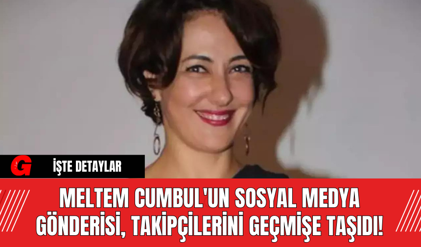 Meltem Cumbul'un Sosyal Medya Gönderisi, Takipçilerini Geçmişe Taşıdı!