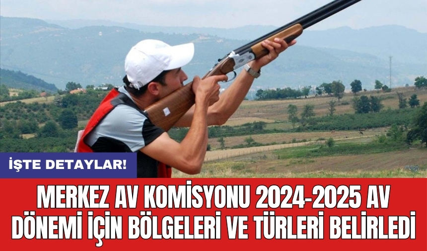 Merkez Av Komisyonu 2024-2025 av dönemi için bölgeleri ve türleri belirledi