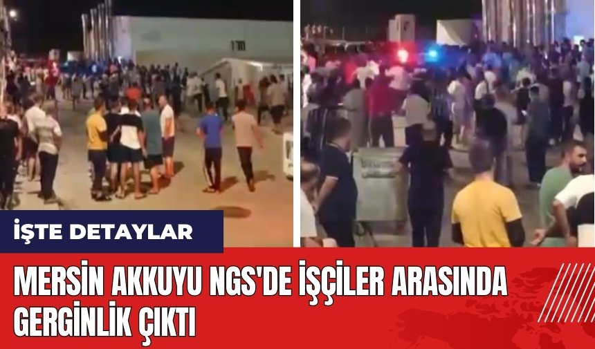 Mersin Akkuyu NGS'de işçiler arasında gerginlik çıktı