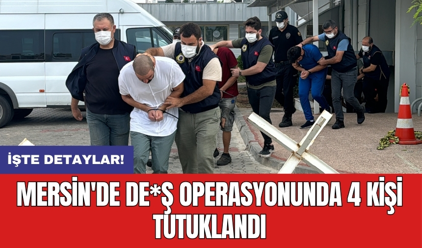 Mersin'de DE*Ş operasyonunda 4 kişi tutuklandı