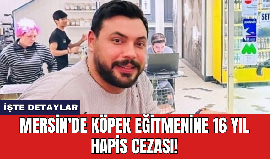 Mersin'de köpek eğitmenine 16 yıl hapis cezası!