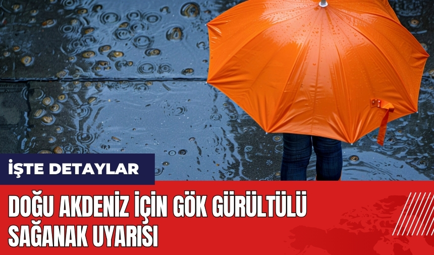 Meteoroloji'den Doğu Akdeniz için gök gürültülü sağanak uyarısı