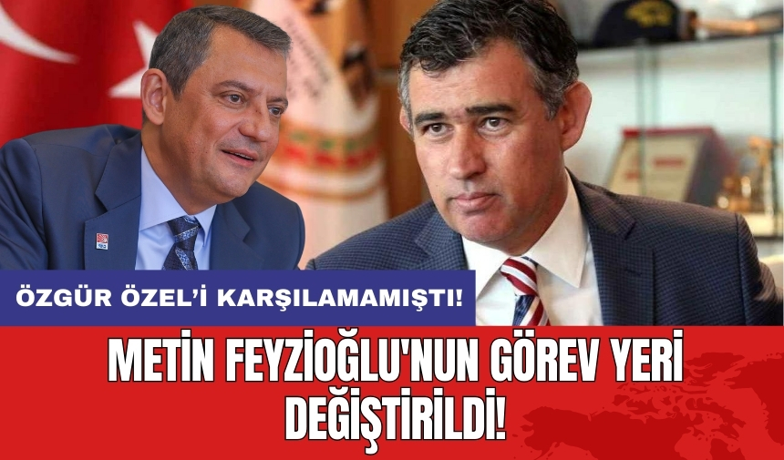 Metin Feyzioğlu'nun görev yeri değiştirildi!