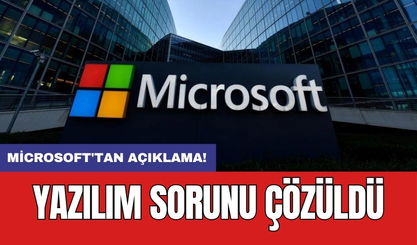 Microsoft'tan açıklama! Yazılım sorunu çözüldü