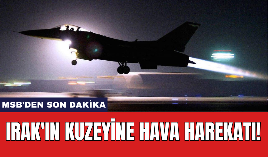 MSB'den Son Dakika: Irak'ın Kuzeyine Hava Harekatı!