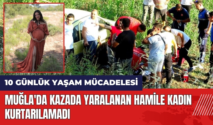 Muğla'da kazada yaralanan hamile kadın kurtarılamadı