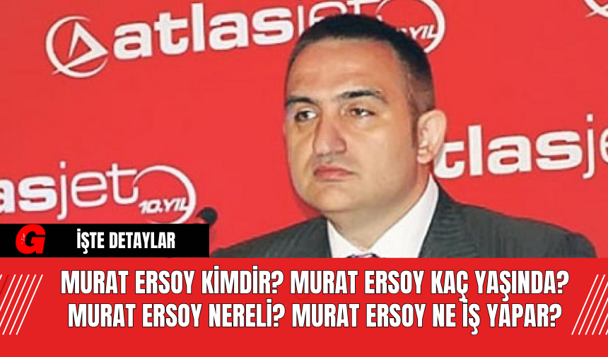 Murat Ersoy Kimdir? Murat Ersoy Kaç Yaşında? Murat Ersoy Nereli? Murat Ersoy Ne İş Yapar?