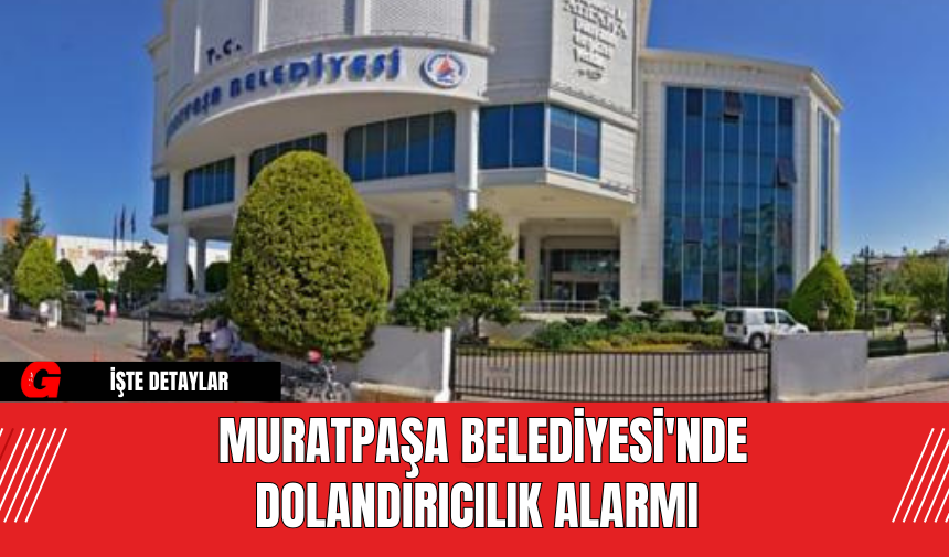 Muratpaşa Belediyesi'nde Dolandırıcılık Alarmı