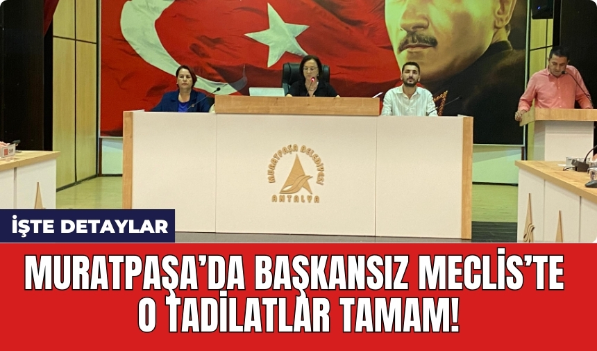 Muratpaşa’da Başkansız Meclis’te o tadilatlar tamam!