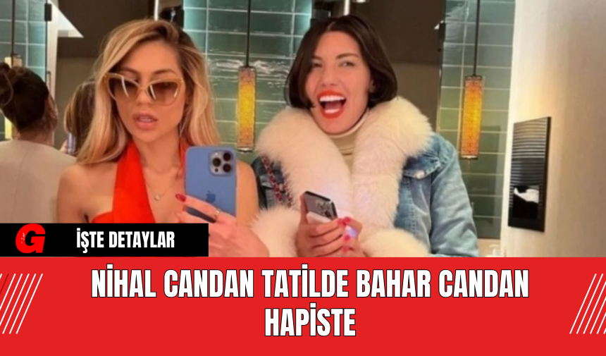 Nihal Candan Tatilde Bahar Candan Hapiste