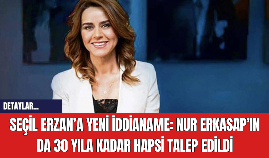 Seçil Erzan’a yeni iddianame: Nur Erkasap’ın da 30 yıla kadar hapsi talep edildi