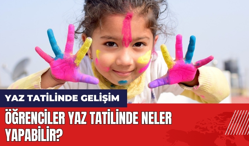 Öğrenciler yaz tatilinde neler yapabilir?