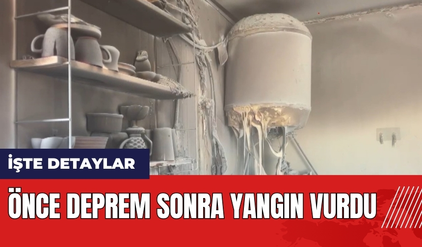 Önce deprem sonra yangın vurdu!