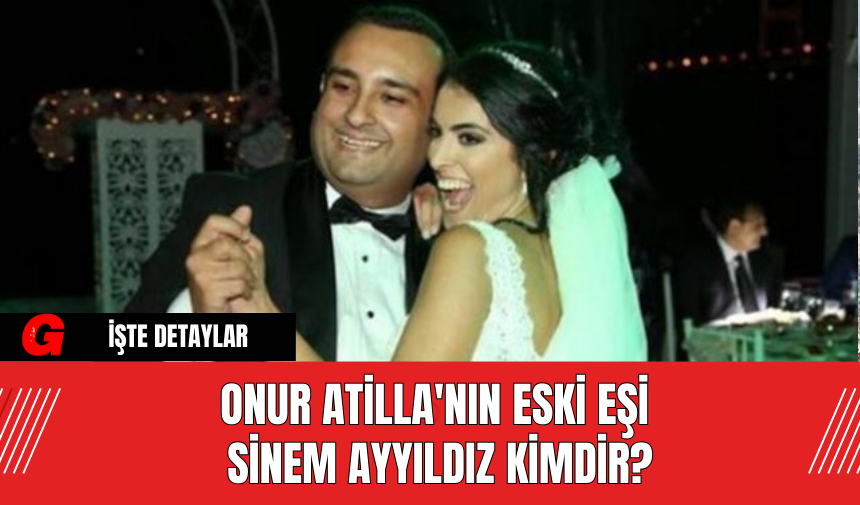 Onur Atilla'nın Eski Eşi Sinem Ayyıldız Kimdir?