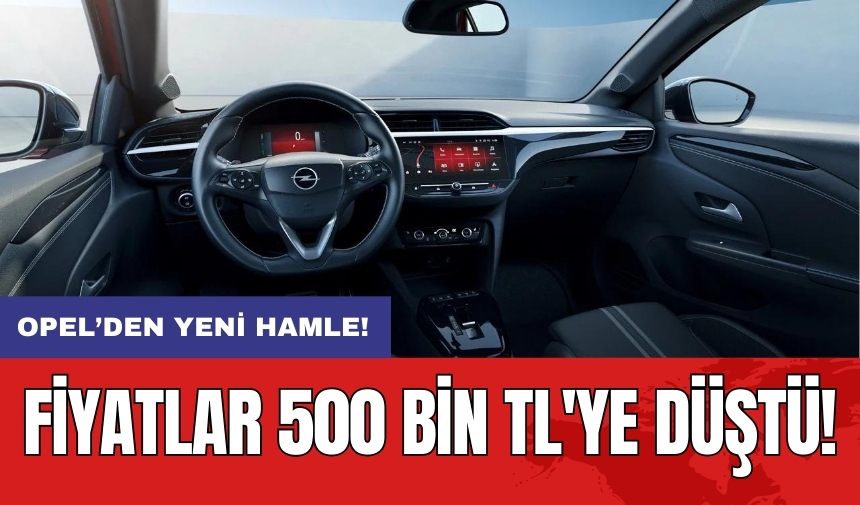 Opel’den yeni hamle: Fiyatlar 500 bin TL'ye düştü!